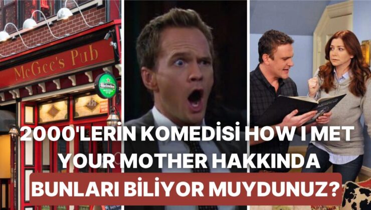 2000’li Yılların Komedi Dizisi How I Met Your Mother Hakkında Çok Bilinmeyen Gerçekler