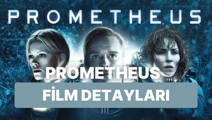 Prometheus Filminin Konusu Nedir? Oyuncuları Kimler? Prometheus Filminin Detayları