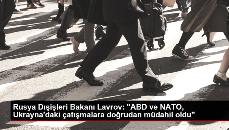 Rusya Dışişleri Bakanı Lavrov: “ABD ve NATO, Ukrayna’daki çatışmalara doğrudan müdahil oldu”