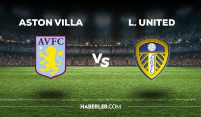 Aston Villa Leeds United maçı ne zaman, saat kaçta, hangi kanalda? Aston Villa Leeds United maçı saat kaçta başlayacak, nerede yayınlanacak?