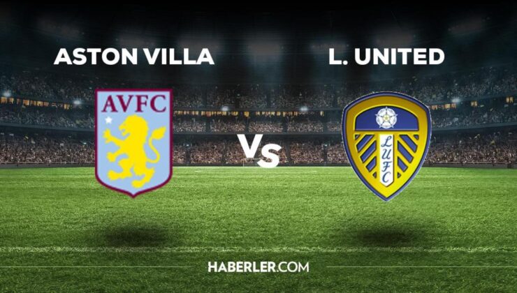 Aston Villa Leeds United maçı ne zaman, saat kaçta, hangi kanalda? Aston Villa Leeds United maçı saat kaçta başlayacak, nerede yayınlanacak?