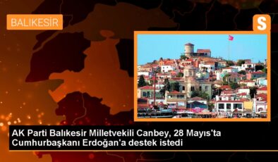 AK Parti Balıkesir Milletvekili Canbey, 28 Mayıs’ta Cumhurbaşkanı Erdoğan’a takviye istedi