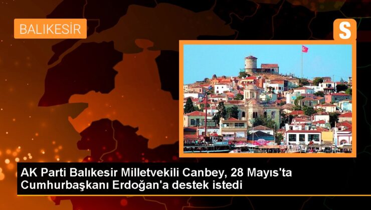 AK Parti Balıkesir Milletvekili Canbey, 28 Mayıs’ta Cumhurbaşkanı Erdoğan’a takviye istedi