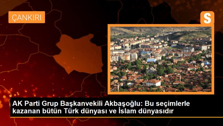 AK Parti Küme Başkanvekili Akbaşoğlu: Bu seçimlerle kazanan bütün Türk dünyası ve İslam dünyasıdır