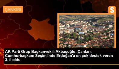 AK Parti Küme Başkanvekili Akbaşoğlu: Çankırı, Cumhurbaşkanı Seçimi’nde Erdoğan’a en çok takviye veren 3. vilayet oldu