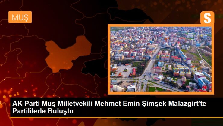 AK Parti Muş Milletvekili Mehmet Emin Şimşek Malazgirt’te Partililerle Buluştu