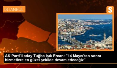 AK Parti’li aday Tuğba Işık Ercan: “14 Mayıs’tan sonra hizmetlere en hoş formda devam edeceğiz”
