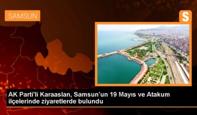 AK Parti’li Karaaslan, Samsun’un 19 Mayıs ve Atakum ilçelerinde ziyaretlerde bulundu