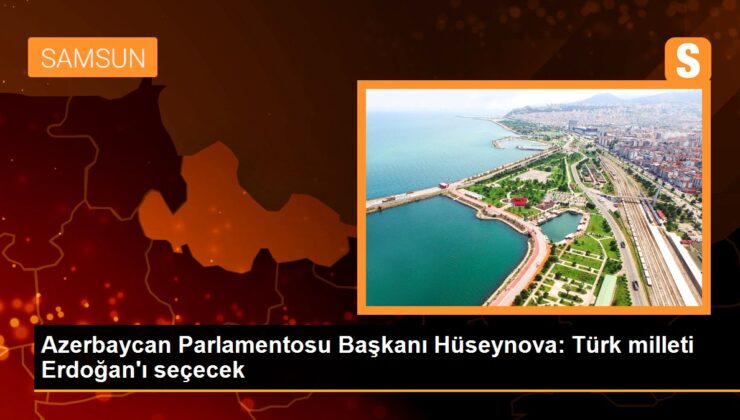 Azerbaycan Parlamentosu Lideri Hüseynova: Türk milleti Erdoğan’ı seçecek