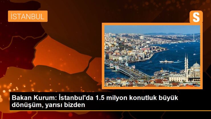 Bakan Kurum: İstanbul’da 1.5 milyon konutluk büyük dönüşüm, yarısı bizden