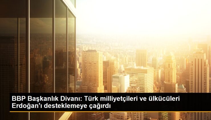 BBP Başkanlık Divanı: Türk milliyetçileri ve davacıları Erdoğan’ı desteklemeye çağırdı