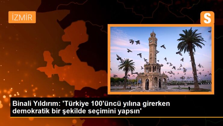 Binali Yıldırım: ‘Türkiye 100’üncü yılına girerken demokratik bir formda seçimini yapsın’