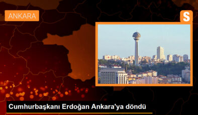 Cumhurbaşkanı Erdoğan Ankara’ya döndü