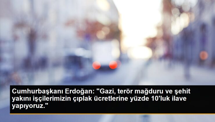 Cumhurbaşkanı Erdoğan, Gazi ve şehit yakını emekçilerin fiyatlarına yüzde 10 ek yapıyor