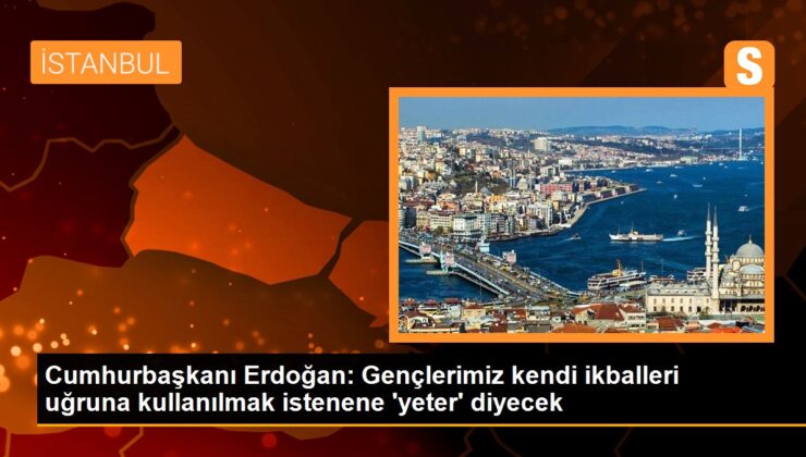 Cumhurbaşkanı Erdoğan gençlere seslendi: Kendi ikballeri uğruna sizi kullanmak isteyenlere gençlerimizin artık ‘yeter’ diyeceğinden kuşku duymuyorum