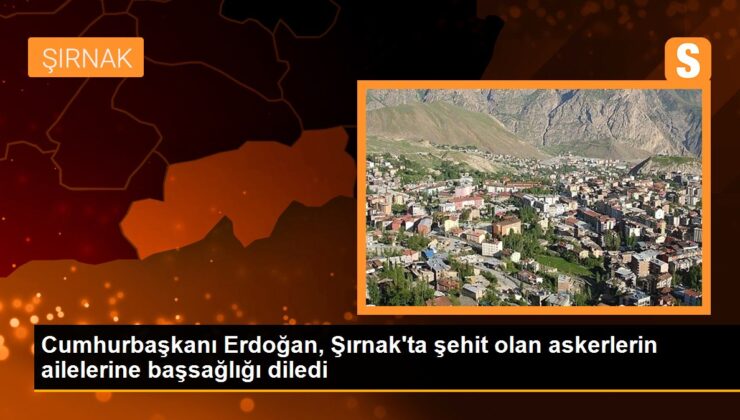 Cumhurbaşkanı Erdoğan, Şırnak’ta şehit olan askerlerin ailelerine başsağlığı diledi