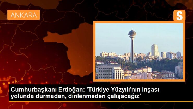 Cumhurbaşkanı Erdoğan: ‘Türkiye Yüzyılı’nın inşası yolunda durmadan, dinlenmeden çalışacağız’