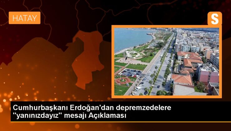 Cumhurbaşkanı Erdoğan’dan depremzedelere “yanınızdayız” bildirisi Açıklaması