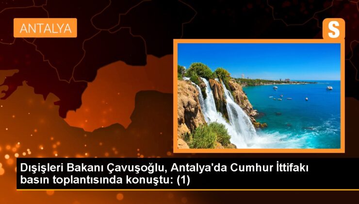 Dışişleri Bakanı Çavuşoğlu, Antalya’da Cumhur İttifakı basın toplantısında konuştu: (1)