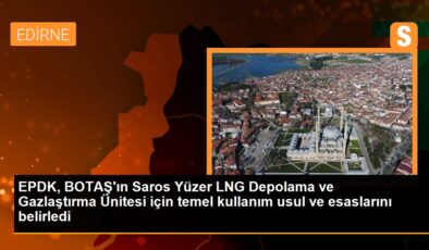 EPDK, BOTAŞ’ın Saros Yüzer LNG Depolama ve Gazlaştırma Ünitesi için temel kullanım yol ve temellerini belirledi