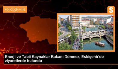 Güç ve Natürel Kaynaklar Bakanı Fatih Dönmez Eskişehir’de ziyaretlerde bulundu