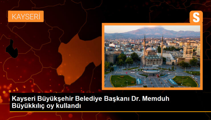 Kayseri Büyükşehir Belediye Lideri Dr. Memduh Büyükkılıç oy kullandı