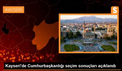 Kayseri’de Cumhurbaşkanlığı seçim sonuçları açıklandı