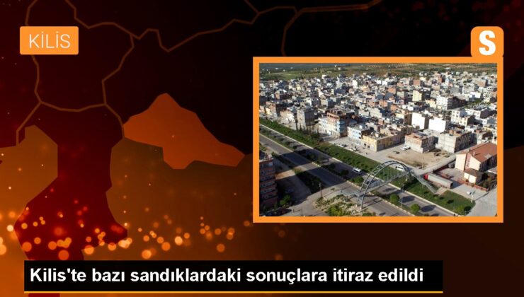 Kilis’te birtakım sandık sonuçlarına itirazlar