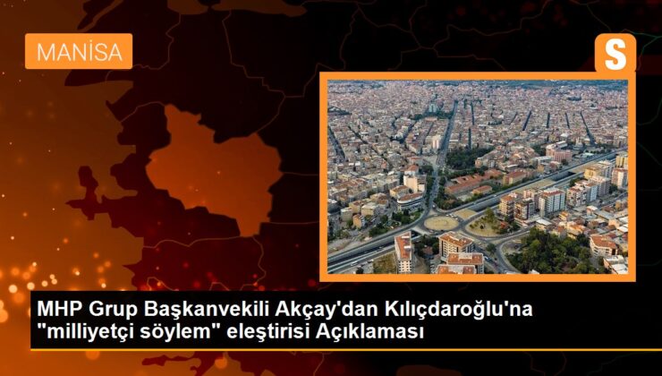 MHP Küme Başkanvekili Akçay’dan Kılıçdaroğlu’na “milliyetçi söylem” eleştirisi Açıklaması