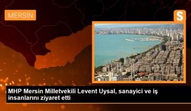 MHP Mersin Milletvekili Levent Uysal, endüstrici ve iş insanlarını ziyaret etti