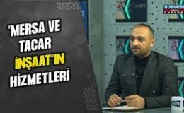 “MERSA VE TACAR İNŞAAT”IN HİZMETLERİ… SAMET MERİÇ ANLATIYOR…