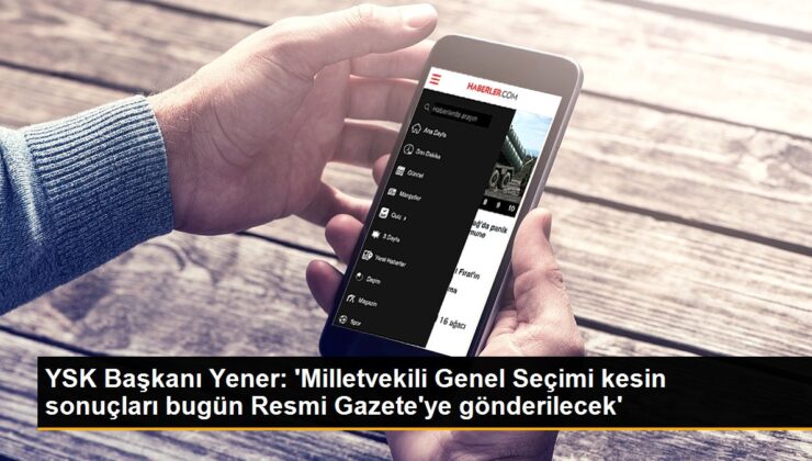 YSK Lideri Yener: ‘Milletvekili Genel Seçimi kesin sonuçları bugün Resmi Gazete’ye gönderilecek’
