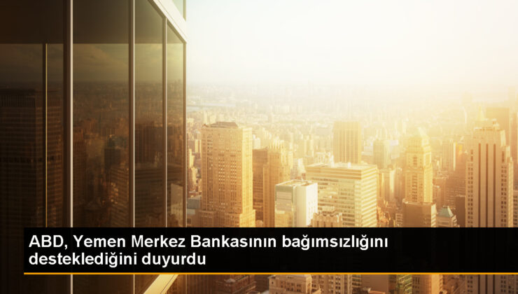 ABD, Yemen Merkez Bankasının bağımsızlığını desteklediğini açıkladı