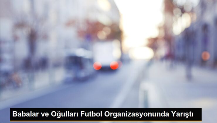 Babalar ve Oğulları Futbol Tertibinde Yarıştı