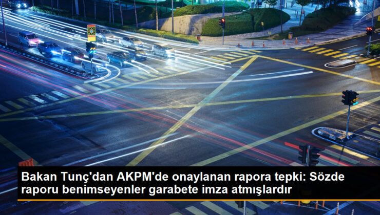 Bakan Tunç, AKPM’de kabul edilen rapora reaksiyon gösterdi