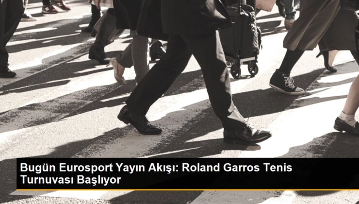 Bugün Eurosport Yayın Akışı: Roland Garros Tenis Turnuvası Başlıyor