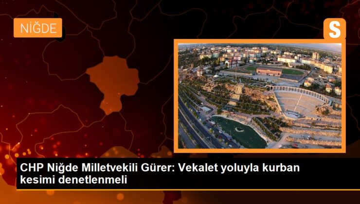 CHP Niğde Milletvekili Gürer: Vekalet yoluyla kurban kesiti denetlenmeli