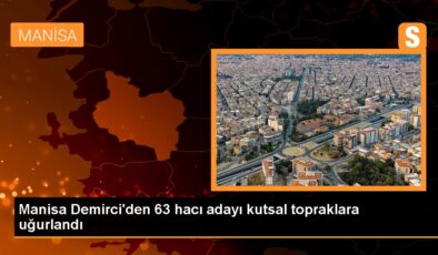 Demirci’den 63 Hacı Adayı Kutsal Topraklara Uğurlandı