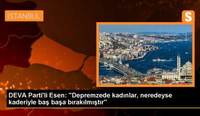 DEVA Partisi Genel Lider Yardımcısı Elif Esen: Depremzede bayanlar neredeyse mukadderatıyla baş başa bırakıldı