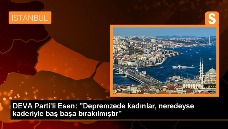 DEVA Partisi Genel Lider Yardımcısı Elif Esen: Depremzede bayanlar neredeyse mukadderatıyla baş başa bırakıldı