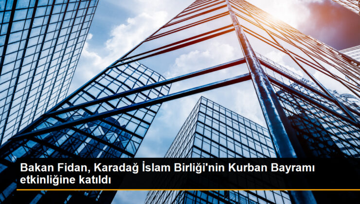 Dışişleri Bakanı Hakan Fidan, Karadağ’da Kurban Bayramı aktifliğine katıldı