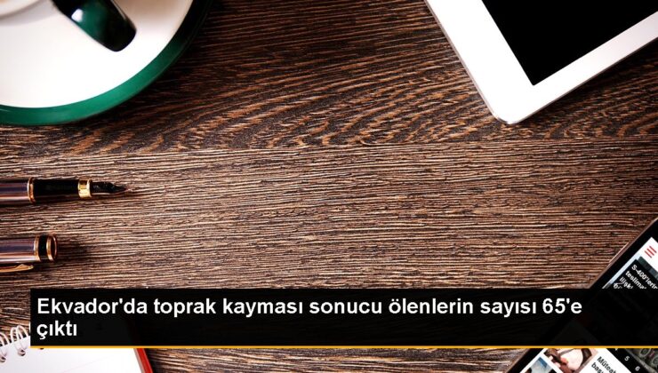 Ekvador’da toprak kayması: Meyyit sayısı 65’e yükseldi