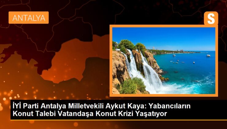 GÜZEL Parti Milletvekili Aykut Kaya: Yabancıların Antalya’daki Konut Talebi Vatandaşa Konut Krizi Yaşatıyor