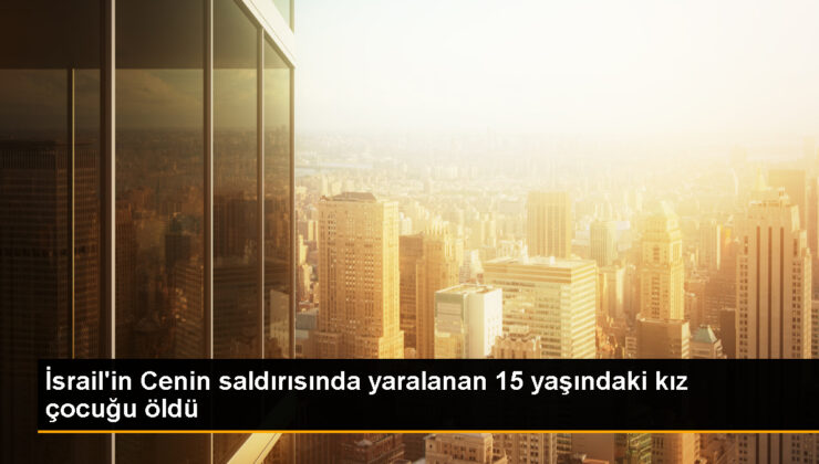 İsrail’in Cenin taarruzunda yaralanan 15 yaşındaki kız çocuğu hayatını kaybetti