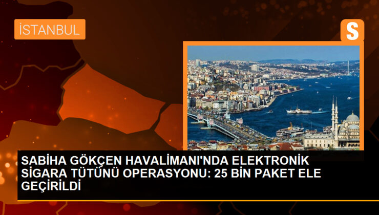 İstanbul Sabiha Gökçen Havalimanı’nda 2,5 milyon liralık kaçak elektronik sigara tütünü ele geçirildi