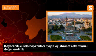 Kayseri’de Mayıs Ayı İhracat Sayıları Açıklandı
