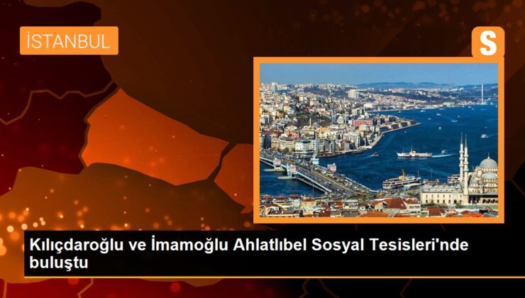 Kılıçdaroğlu ve İmamoğlu Ahlatlıbel Toplumsal Tesisleri’nde buluştu