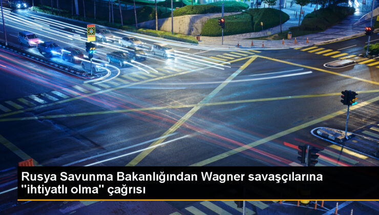 Rusya Savunma Bakanlığı, Wagner savaşçılarına ihtiyatlı olmaları daveti yaptı