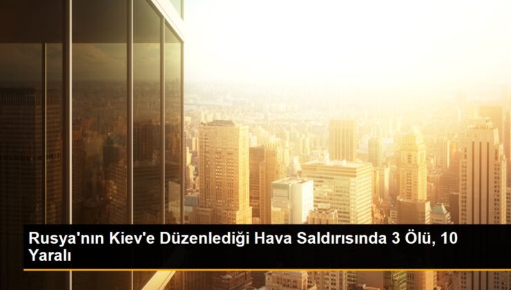 Rusya’nın Kiev’e Düzenlediği Hava Hücumunda 3 Meyyit, 10 Yaralı