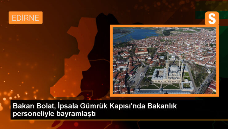 Ticaret Bakanı Ömer Bolat, Edirne İpsala Gümrük Kapısı’nda Bakanlık işçisinin Kurban Bayramı’nı kutladı